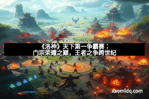 《洛神》天下第一争霸赛：门宗荣耀之巅，王者之争跨世纪