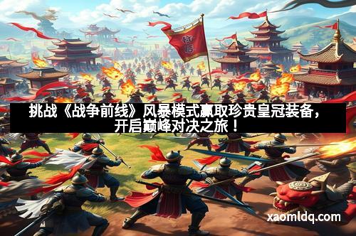 挑战《战争前线》风暴模式赢取珍贵皇冠装备，开启巅峰对决之旅！